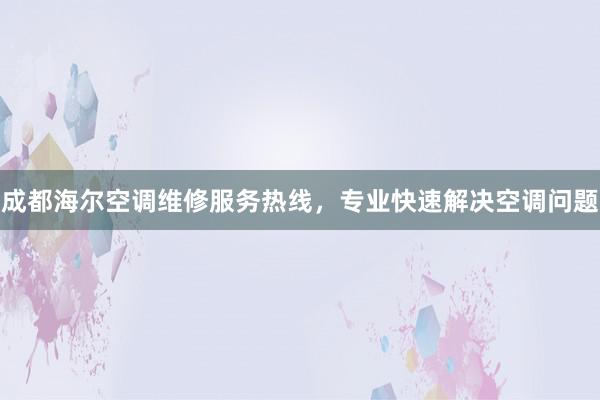 成都海尔空调维修服务热线，专业快速解决空调问题